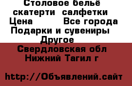 Столовое бельё, скатерти, салфетки › Цена ­ 100 - Все города Подарки и сувениры » Другое   . Свердловская обл.,Нижний Тагил г.